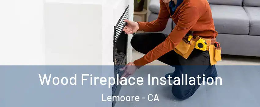  Wood Fireplace Installation Lemoore - CA